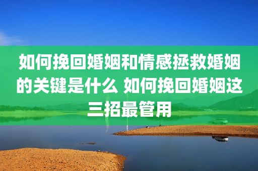如何挽回婚姻和情感拯救婚姻的关键是什么 如何挽回婚姻这三招最管用