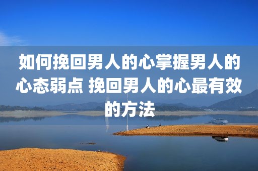 如何挽回男人的心掌握男人的心态弱点 挽回男人的心最有效的方法