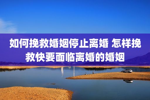 如何挽救婚姻停止离婚 怎样挽救快要面临离婚的婚姻