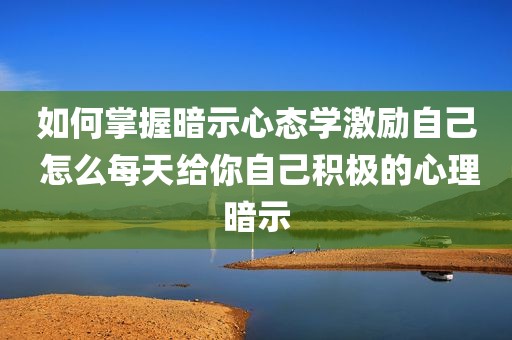 如何掌握暗示心态学激励自己 怎么每天给你自己积极的心理暗示