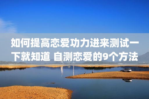 如何提高恋爱功力进来测试一下就知道 自测恋爱的9个方法