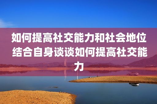 如何提高社交能力和社会地位 结合自身谈谈如何提高社交能力