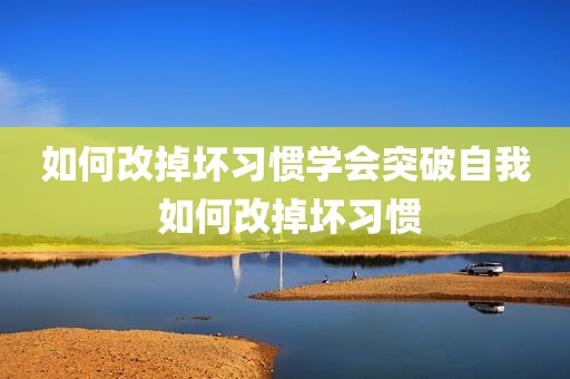 如何改掉坏习惯学会突破自我 如何改掉坏习惯