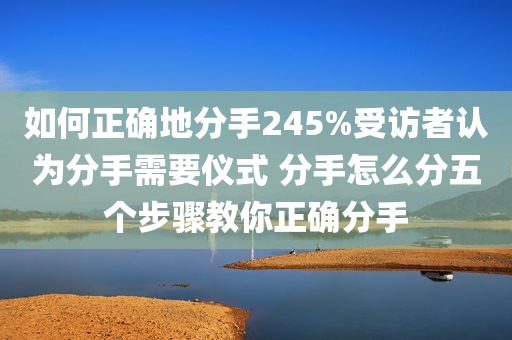 如何正确地分手245%受访者认为分手需要仪式 分手怎么分五个步骤教你正确分手