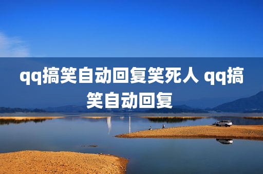 qq搞笑自动回复笑死人 qq搞笑自动回复 