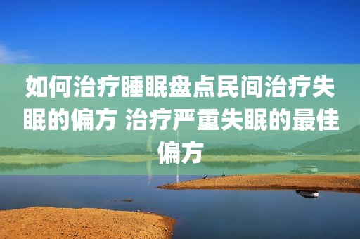 如何治疗睡眠盘点民间治疗失眠的偏方 治疗严重失眠的最佳偏方