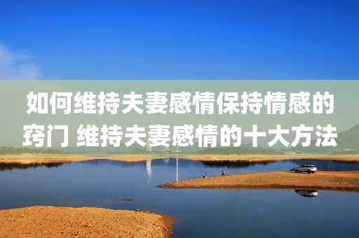 如何维持夫妻感情保持情感的窍门 维持夫妻感情的十大方法