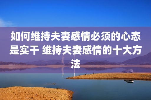 如何维持夫妻感情必须的心态是实干 维持夫妻感情的十大方法