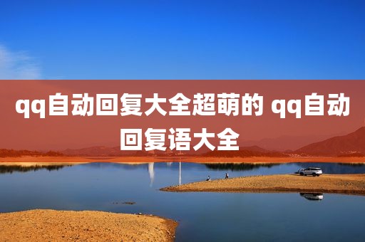 qq自动回复大全超萌的 qq自动回复语大全 