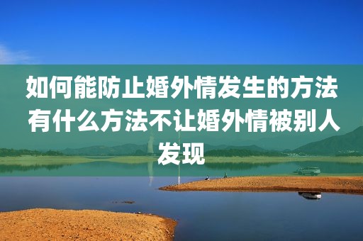 如何能防止婚外情发生的方法 有什么方法不让婚外情被别人发现