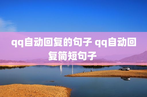 qq自动回复的句子 qq自动回复简短句子 