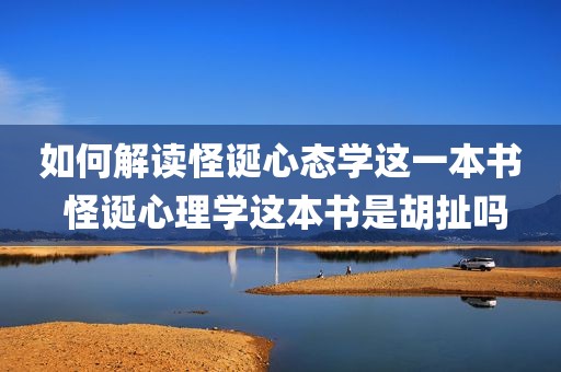 如何解读怪诞心态学这一本书 怪诞心理学这本书是胡扯吗