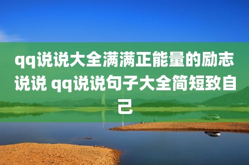 qq说说大全满满正能量的励志说说 qq说说句子大全简短致自己