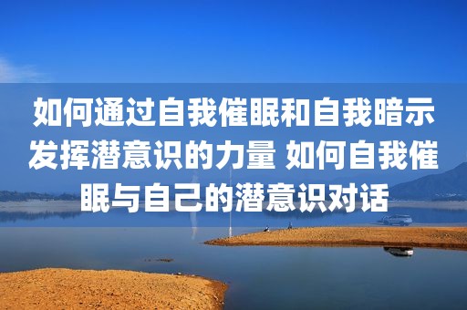 如何通过自我催眠和自我暗示发挥潜意识的力量 如何自我催眠与自己的潜意识对话