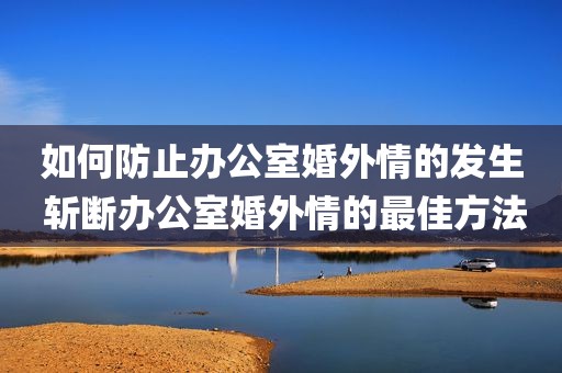 如何防止办公室婚外情的发生 斩断办公室婚外情的最佳方法