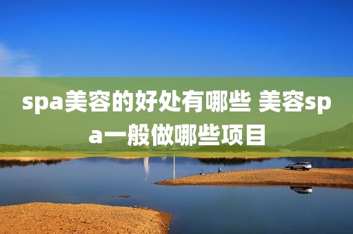 spa美容的好处有哪些 美容spa一般做哪些项目