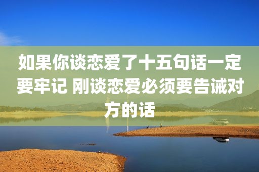 如果你谈恋爱了十五句话一定要牢记 刚谈恋爱必须要告诫对方的话
