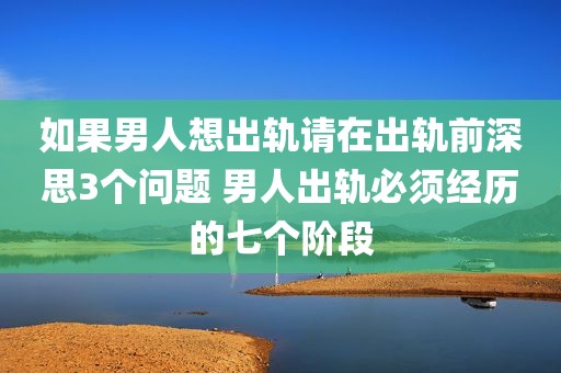 如果男人想出轨请在出轨前深思3个问题 男人出轨必须经历的七个阶段