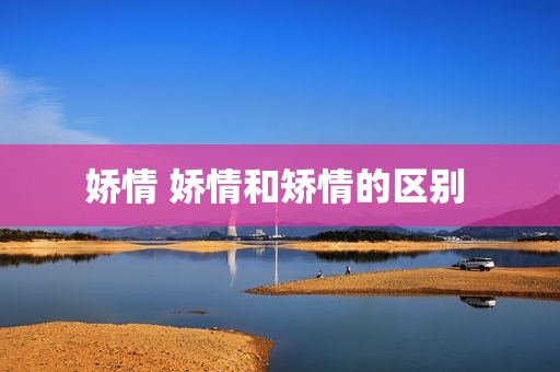 娇情 娇情和矫情的区别 