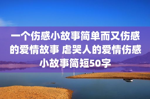 一个伤感小故事简单而又伤感的爱情故事 虐哭人的爱情伤感小故事简短50字
