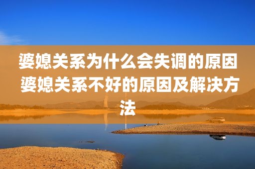 婆媳关系为什么会失调的原因 婆媳关系不好的原因及解决方法