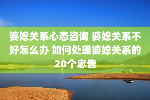 婆媳关系心态咨询 婆媳关系不好怎么办 如何处理婆媳关系的20个忠告