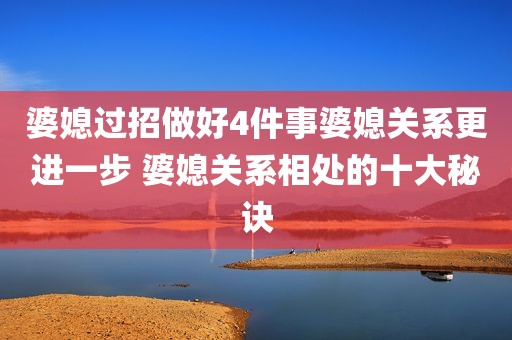 婆媳过招做好4件事婆媳关系更进一步 婆媳关系相处的十大秘诀