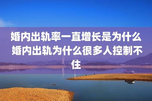 婚内出轨率一直增长是为什么 婚内出轨为什么很多人控制不住