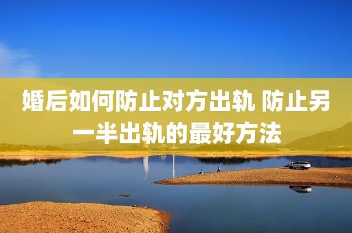 婚后如何防止对方出轨 防止另一半出轨的最好方法
