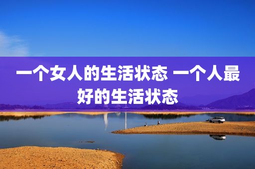 一个女人的生活状态 一个人最好的生活状态