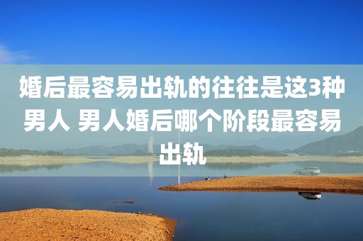婚后最容易出轨的往往是这3种男人 男人婚后哪个阶段最容易出轨
