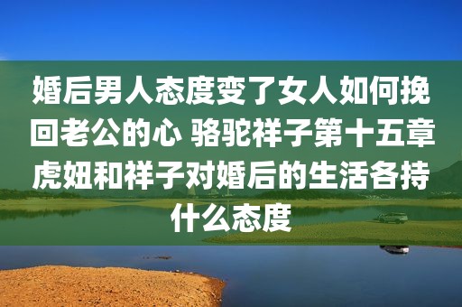 婚后男人态度变了女人如何挽回老公的心 骆驼祥子第十五章虎妞和祥子对婚后的生活各持什么态度