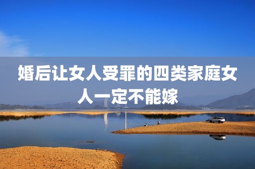 婚后让女人受罪的四类家庭女人一定不能嫁