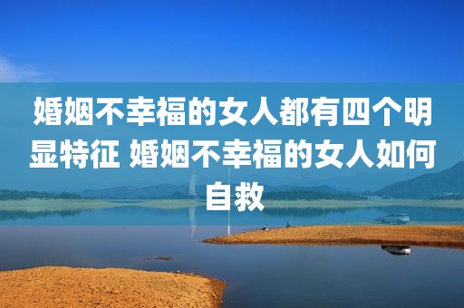 婚姻不幸福的女人都有四个明显特征 婚姻不幸福的女人如何自救