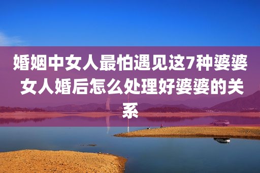 婚姻中女人最怕遇见这7种婆婆 女人婚后怎么处理好婆婆的关系