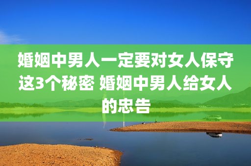 婚姻中男人一定要对女人保守这3个秘密 婚姻中男人给女人的忠告