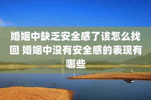婚姻中缺乏安全感了该怎么找回 婚姻中没有安全感的表现有哪些