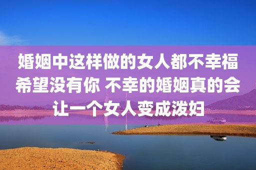 婚姻中这样做的女人都不幸福希望没有你 不幸的婚姻真的会让一个女人变成泼妇