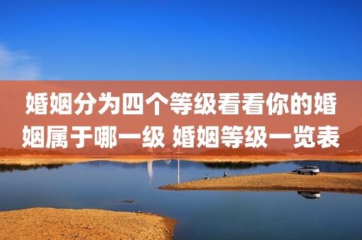 婚姻分为四个等级看看你的婚姻属于哪一级 婚姻等级一览表