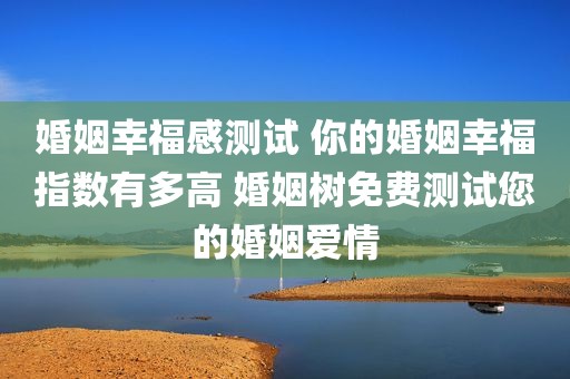 婚姻幸福感测试 你的婚姻幸福指数有多高 婚姻树免费测试您的婚姻爱情