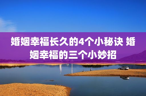 婚姻幸福长久的4个小秘诀 婚姻幸福的三个小妙招