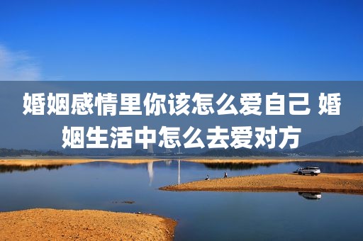 婚姻感情里你该怎么爱自己 婚姻生活中怎么去爱对方