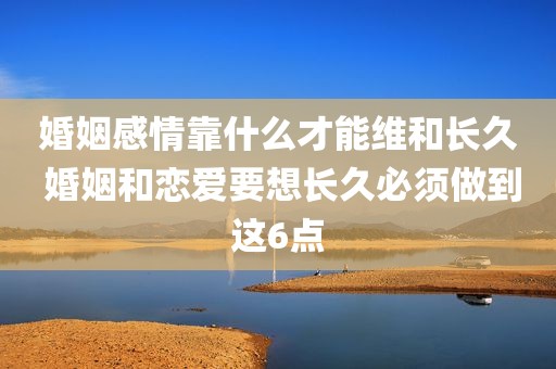 婚姻感情靠什么才能维和长久 婚姻和恋爱要想长久必须做到这6点