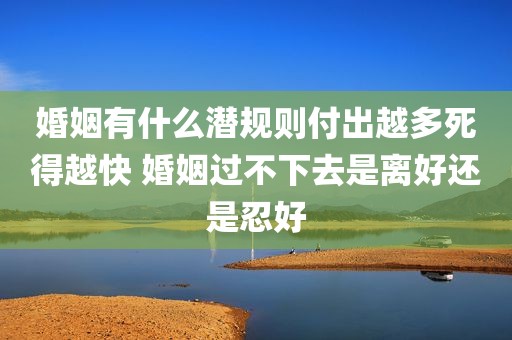 婚姻有什么潜规则付出越多死得越快 婚姻过不下去是离好还是忍好