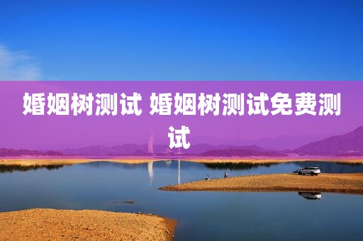 婚姻树测试 婚姻树测试免费测试 