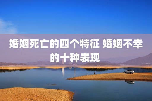 婚姻死亡的四个特征 婚姻不幸的十种表现 