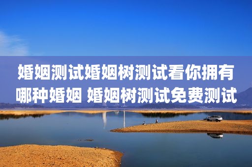 婚姻测试婚姻树测试看你拥有哪种婚姻 婚姻树测试免费测试