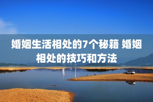 婚姻生活相处的7个秘籍 婚姻相处的技巧和方法