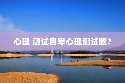 心理 测试自卑心理测试题？
