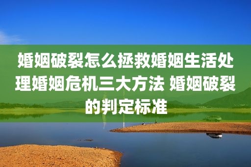 婚姻破裂怎么拯救婚姻生活处理婚姻危机三大方法 婚姻破裂的判定标准